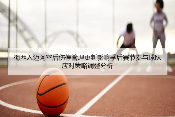 梅西入迈阿密后伤停管理更新影响季后赛节奏与球队应对策略调整分析